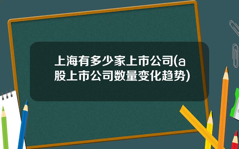 上海有多少家上市公司(a股上市公司数量变化趋势)