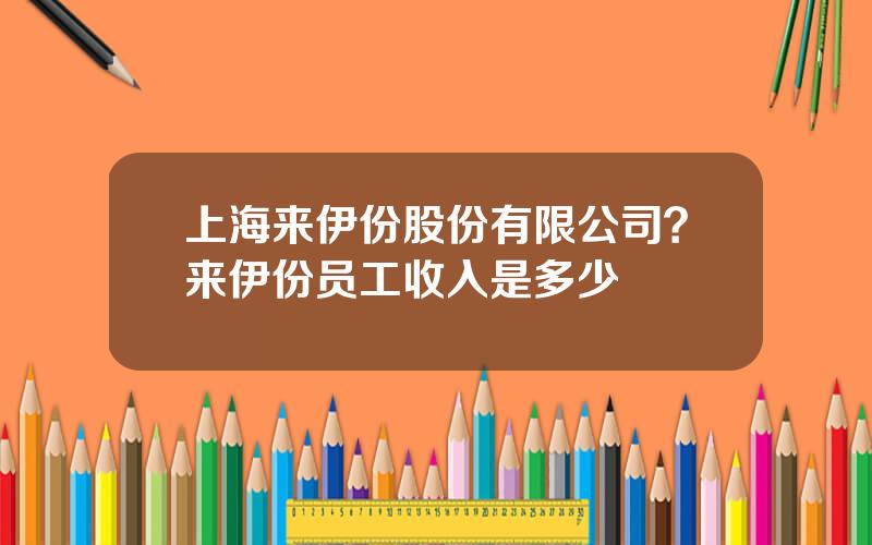 上海来伊份股份有限公司？来伊份员工收入是多少