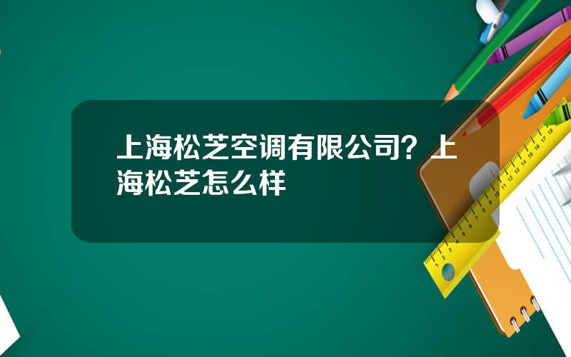 上海松芝空调有限公司？上海松芝怎么样