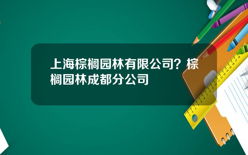 上海棕榈园林有限公司？棕榈园林成都分公司