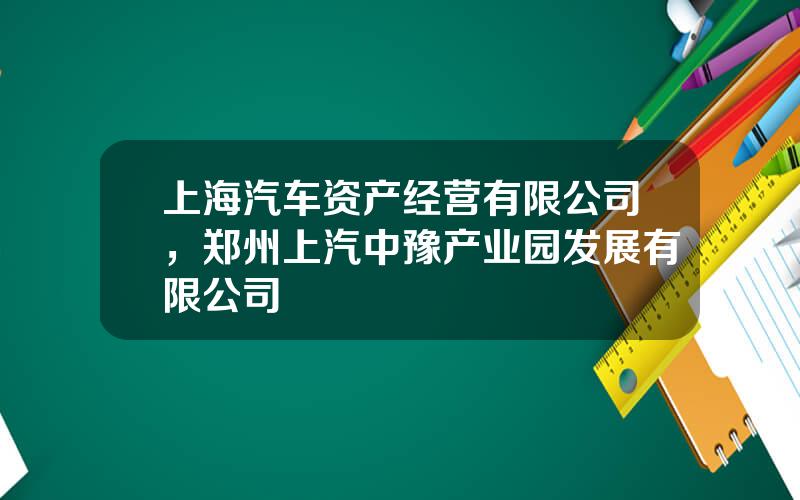 上海汽车资产经营有限公司，郑州上汽中豫产业园发展有限公司