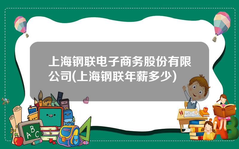 上海钢联电子商务股份有限公司(上海钢联年薪多少)