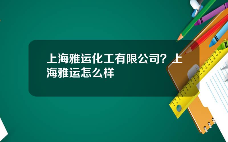 上海雅运化工有限公司？上海雅运怎么样