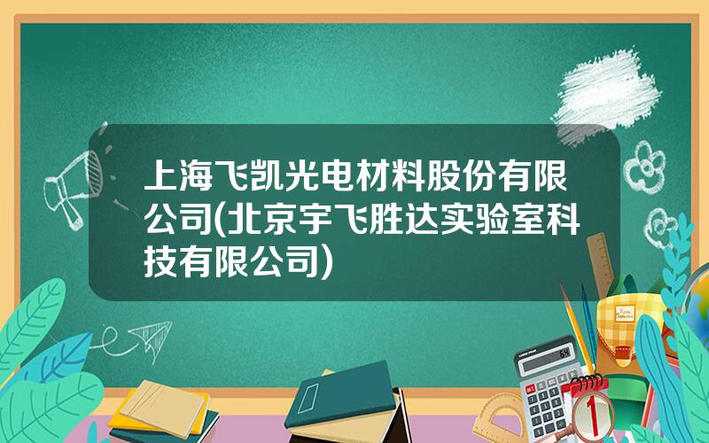 上海飞凯光电材料股份有限公司(北京宇飞胜达实验室科技有限公司)