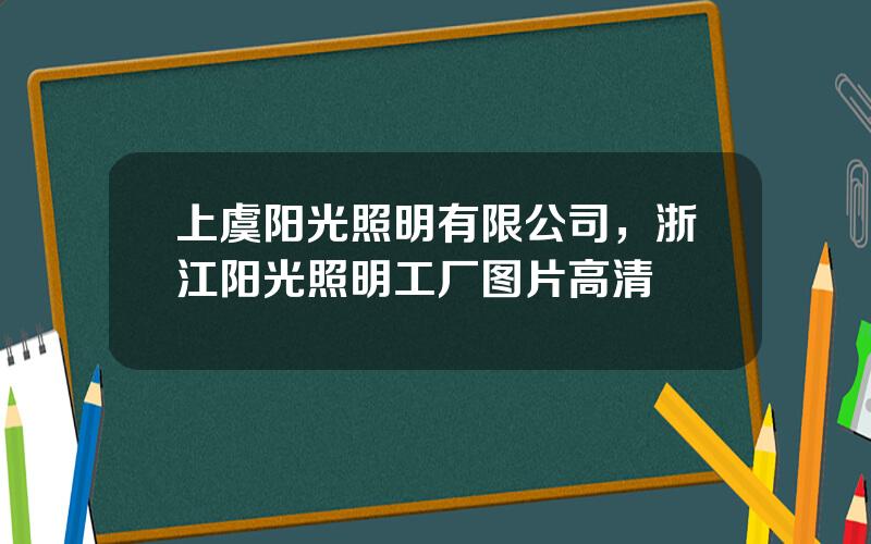 上虞阳光照明有限公司，浙江阳光照明工厂图片高清