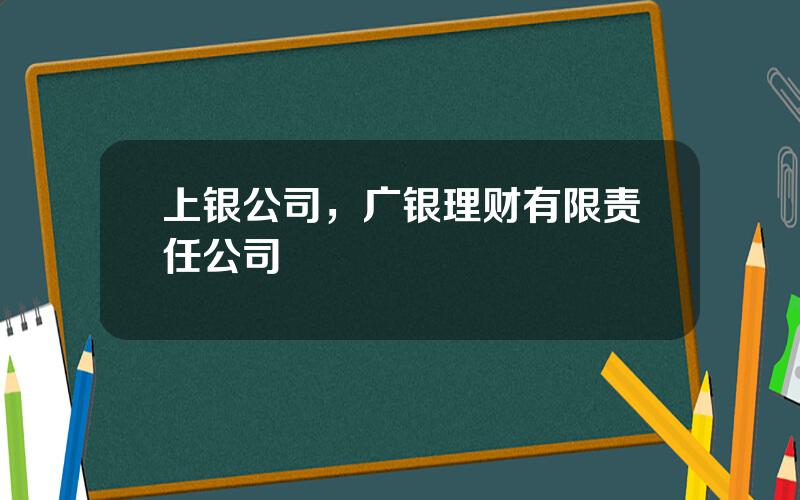 上银公司，广银理财有限责任公司