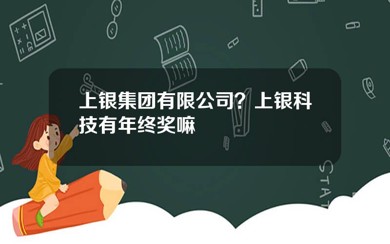 上银集团有限公司？上银科技有年终奖嘛