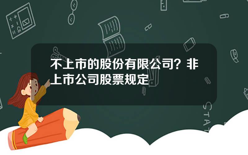 不上市的股份有限公司？非上市公司股票规定