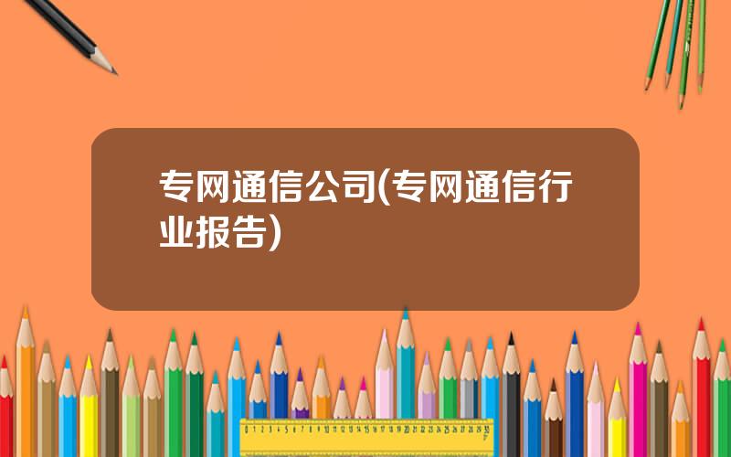 专网通信公司(专网通信行业报告)