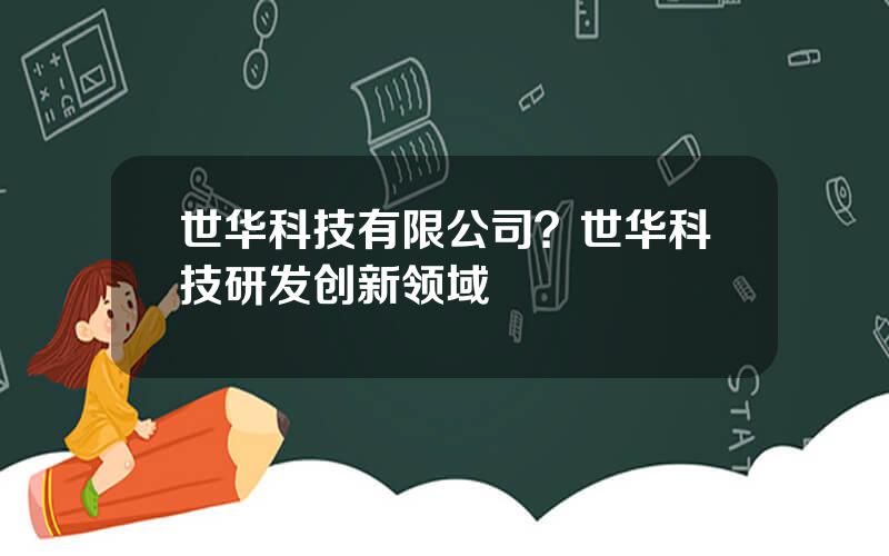 世华科技有限公司？世华科技研发创新领域