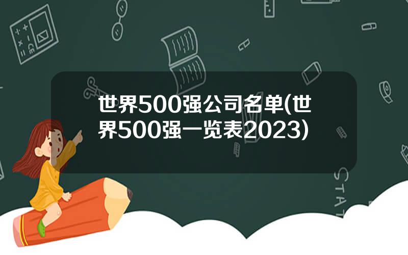 世界500强公司名单(世界500强一览表2023)