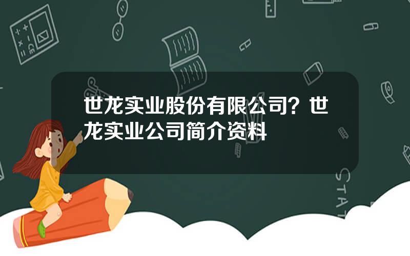 世龙实业股份有限公司？世龙实业公司简介资料