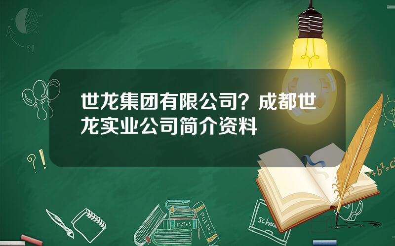 世龙集团有限公司？成都世龙实业公司简介资料