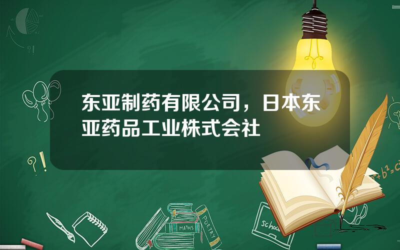 东亚制药有限公司，日本东亚药品工业株式会社