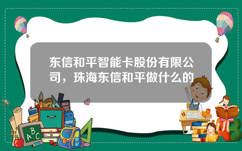 东信和平智能卡股份有限公司，珠海东信和平做什么的