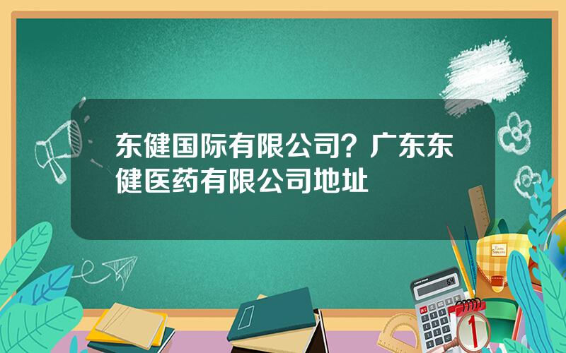 东健国际有限公司？广东东健医药有限公司地址