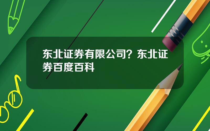 东北证券有限公司？东北证券百度百科