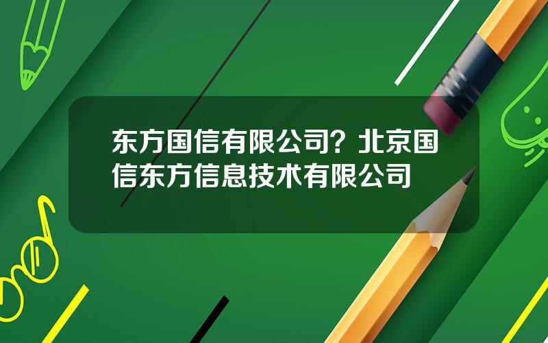 东方国信有限公司？北京国信东方信息技术有限公司