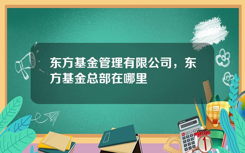 东方基金管理有限公司，东方基金总部在哪里