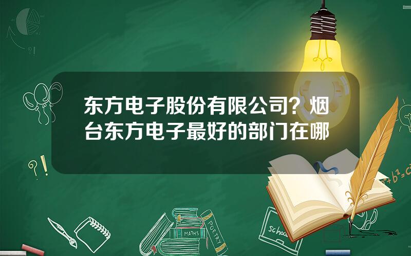 东方电子股份有限公司？烟台东方电子最好的部门在哪