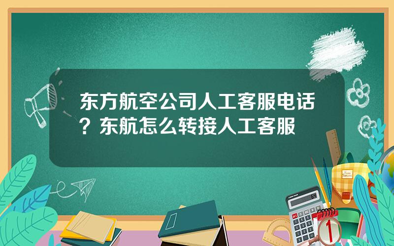 东方航空公司人工客服电话？东航怎么转接人工客服