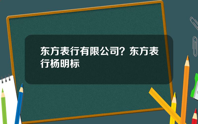 东方表行有限公司？东方表行杨明标