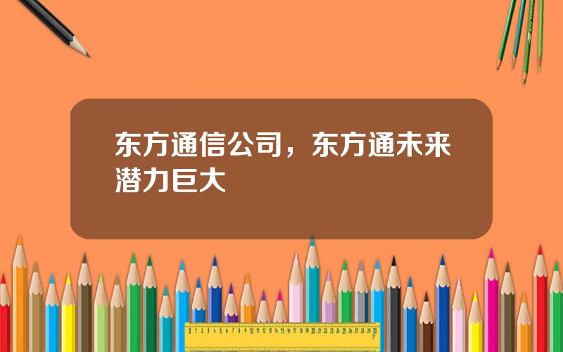 东方通信公司，东方通未来潜力巨大