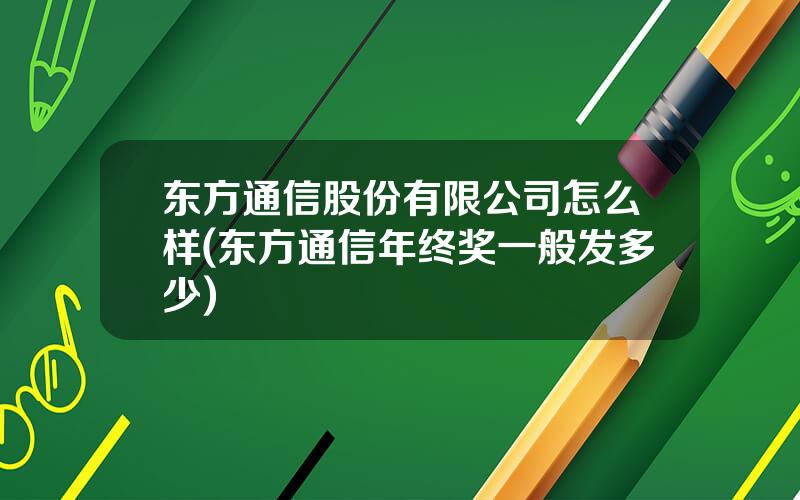 东方通信股份有限公司怎么样(东方通信年终奖一般发多少)