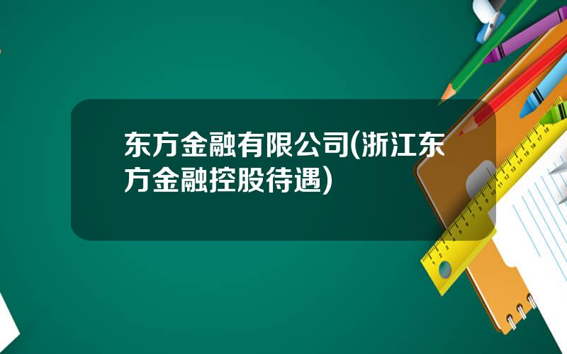 东方金融有限公司(浙江东方金融控股待遇)