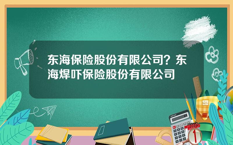 东海保险股份有限公司？东海焊吓保险股份有限公司