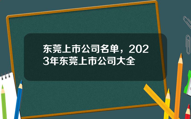 东莞上市公司名单，2023年东莞上市公司大全