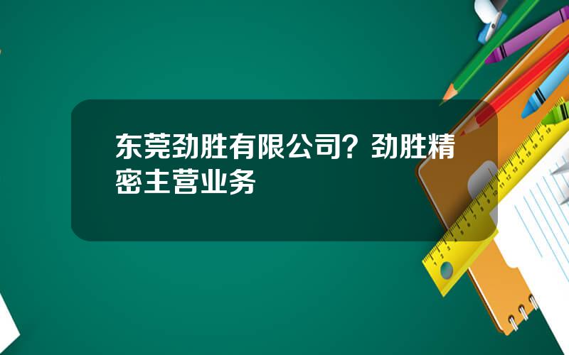 东莞劲胜有限公司？劲胜精密主营业务