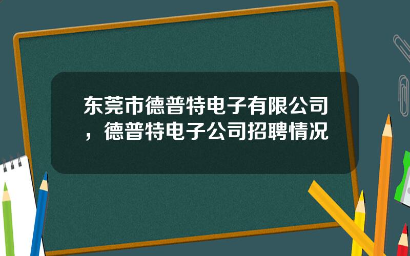 东莞市德普特电子有限公司，德普特电子公司招聘情况