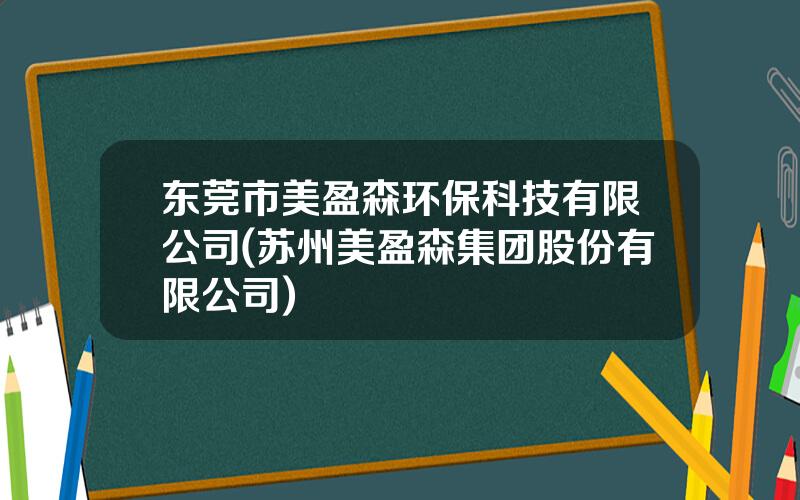 东莞市美盈森环保科技有限公司(苏州美盈森集团股份有限公司)