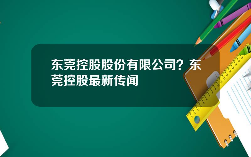 东莞控股股份有限公司？东莞控股最新传闻