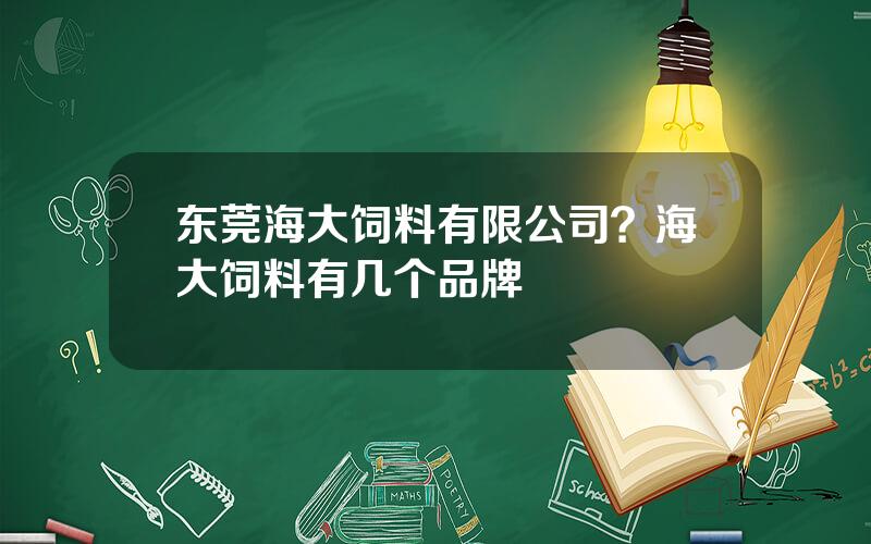 东莞海大饲料有限公司？海大饲料有几个品牌