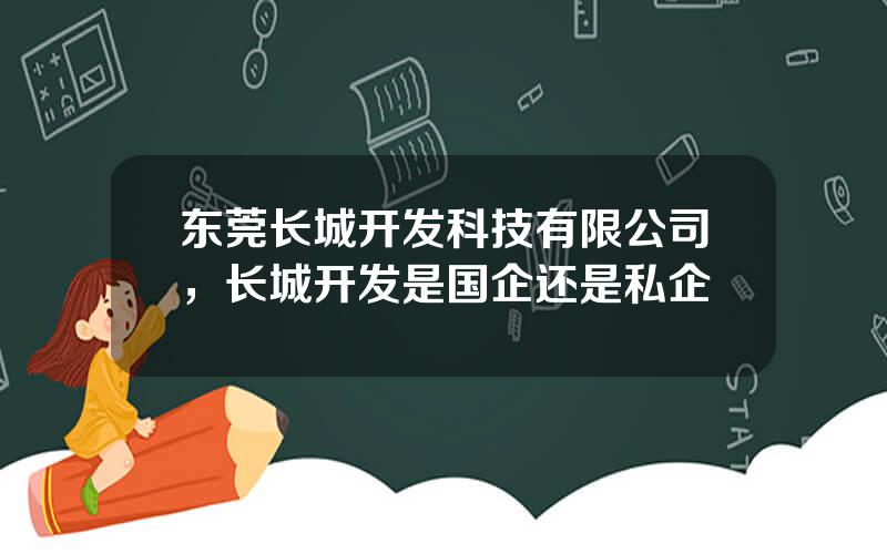 东莞长城开发科技有限公司，长城开发是国企还是私企