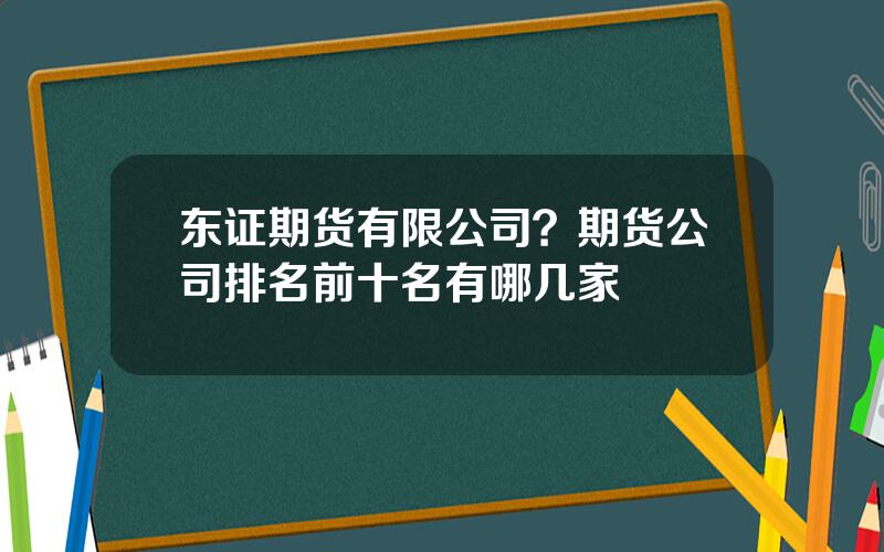 东证期货有限公司？期货公司排名前十名有哪几家