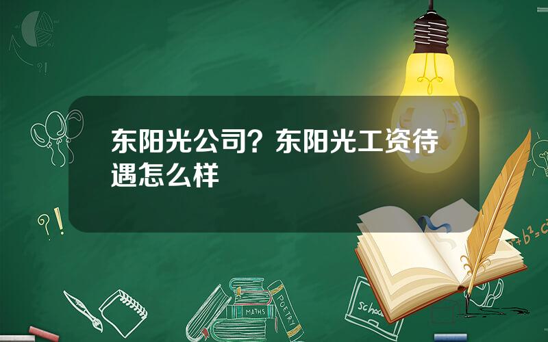 东阳光公司？东阳光工资待遇怎么样