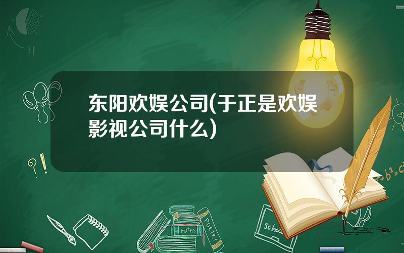 东阳欢娱公司(于正是欢娱影视公司什么)