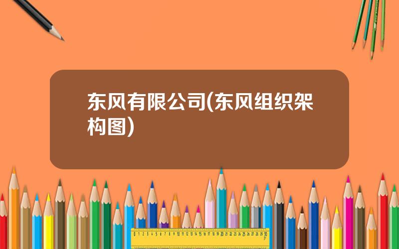 东风有限公司(东风组织架构图)