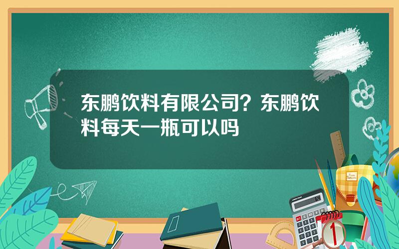 东鹏饮料有限公司？东鹏饮料每天一瓶可以吗