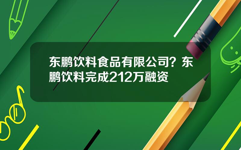 东鹏饮料食品有限公司？东鹏饮料完成212万融资