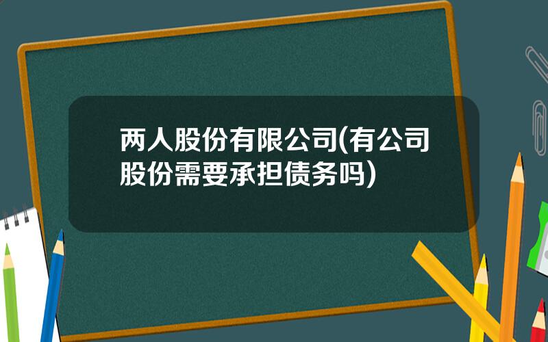 两人股份有限公司(有公司股份需要承担债务吗)