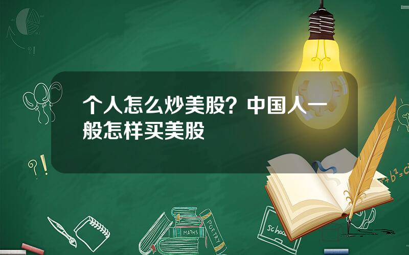 个人怎么炒美股？中国人一般怎样买美股