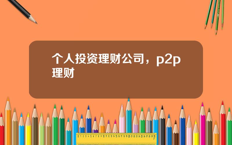 个人投资理财公司，p2p理财