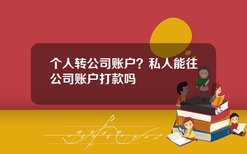 个人转公司账户？私人能往公司账户打款吗