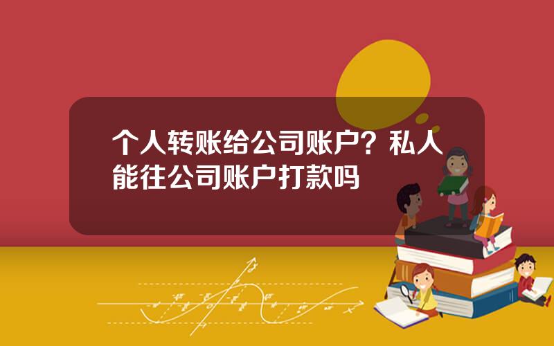 个人转账给公司账户？私人能往公司账户打款吗