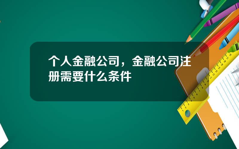 个人金融公司，金融公司注册需要什么条件