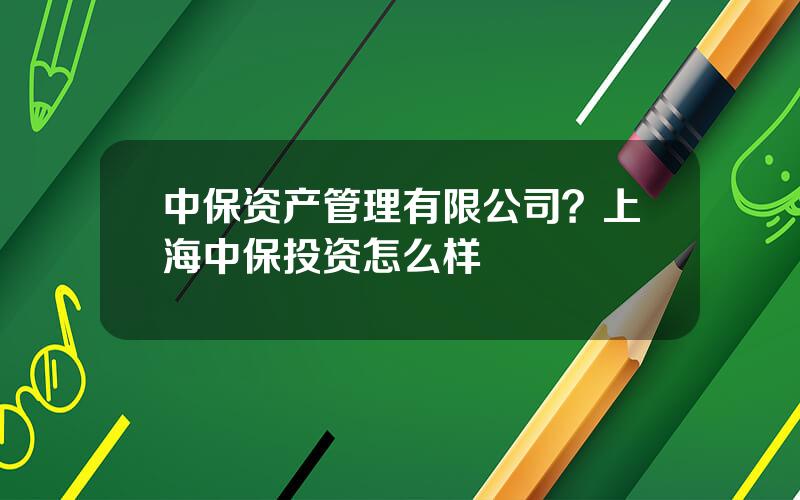 中保资产管理有限公司？上海中保投资怎么样